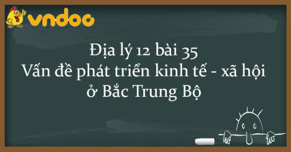 Địa lý 12 bài 35: Vấn đề phát triển kinh tế - xã hội ở Bắc Trung Bộ