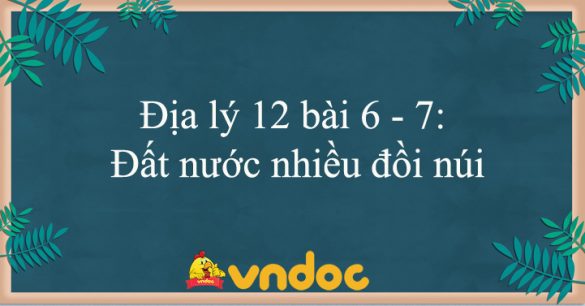 Địa lý 12 bài 6 - 7: Đất nước nhiều đồi núi