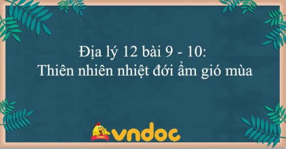 Địa lý 12 bài 9 - 10: Thiên nhiên nhiệt đới ẩm gió mùa