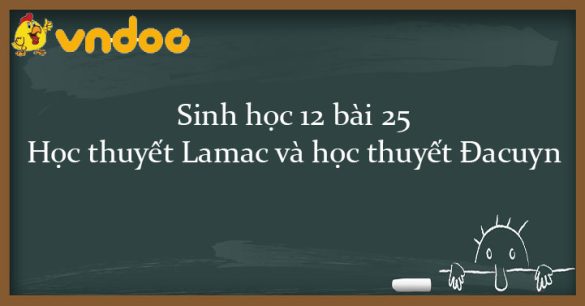 Sinh học 12 bài 25: Học thuyết Lamac và học thuyết Đacuyn