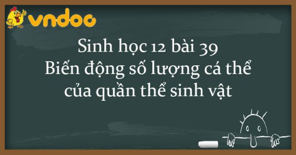 Sinh học 12 bài 39: Biến động số lượng cá thể của quần thể sinh vật