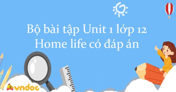 Bộ bài tập Unit 1 lớp 12 Home life có đáp án