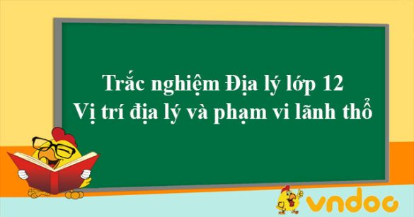 Trắc nghiệm Địa lý lớp 12: Vị trí địa lý và phạm vi lãnh thổ - Phần 2