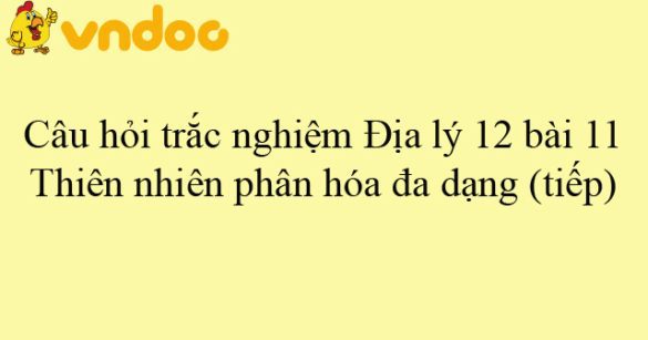 Câu hỏi trắc nghiệm Địa lý 12 bài 11: Thiên nhiên phân hóa đa dạng (tiếp)