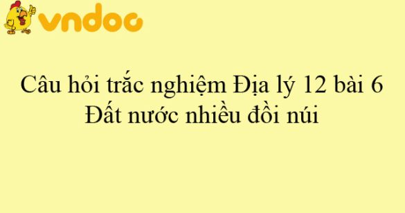 Câu hỏi trắc nghiệm Địa lý 12 bài 6: Đất nước nhiều đồi núi