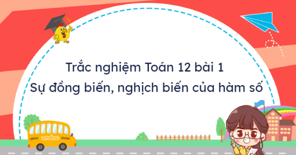 Trắc nghiệm: Sự đồng biến, nghịch biến của hàm số