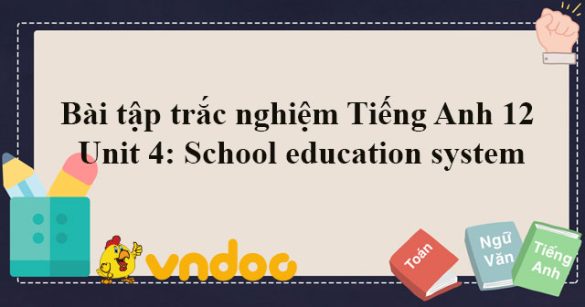 Bài tập trắc nghiệm Tiếng Anh 12 Unit 4: School education system (Phần ngữ pháp)