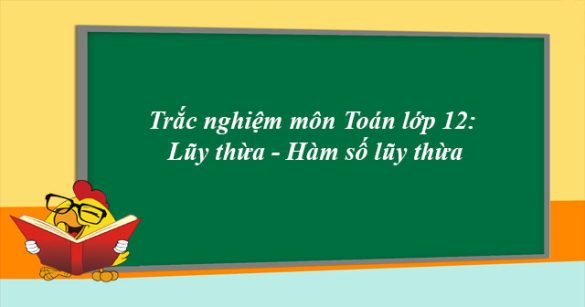 Trắc nghiệm môn Toán 12: Lũy thừa - Hàm số lũy thừa