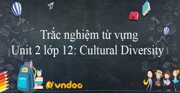 Trắc nghiệm từ vựng Unit 2 lớp 12: Cultural Diversity