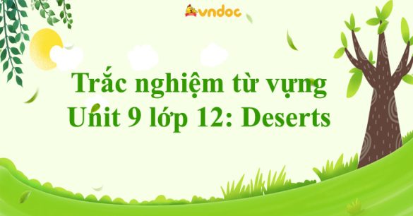 Trắc nghiệm từ vựng Unit 9 lớp 12: Deserts hệ 7 năm