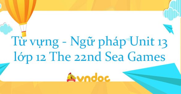 Từ vựng - Ngữ pháp Unit 13 lớp 12 The 22nd Sea Games