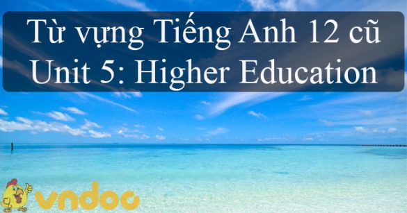 Từ vựng Unit 5 lớp 12 Higher Education