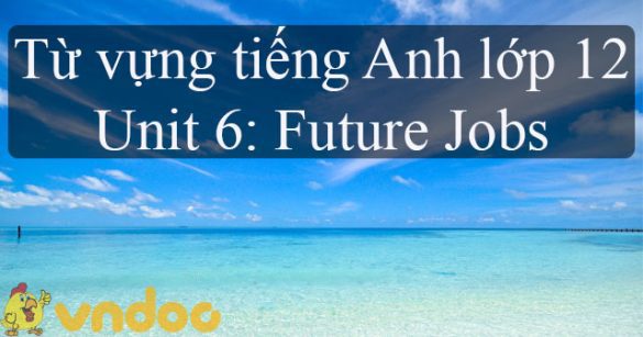 Từ vựng Unit 6 lớp 12 Future Jobs