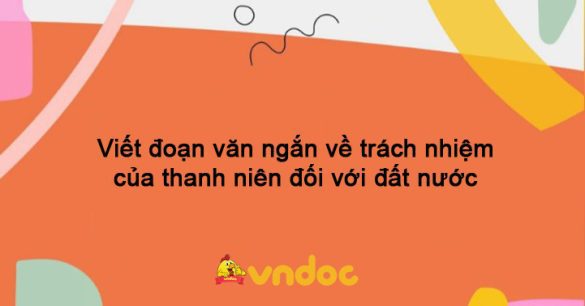 Viết đoạn văn ngắn về trách nhiệm của thanh niên đối với đất nước