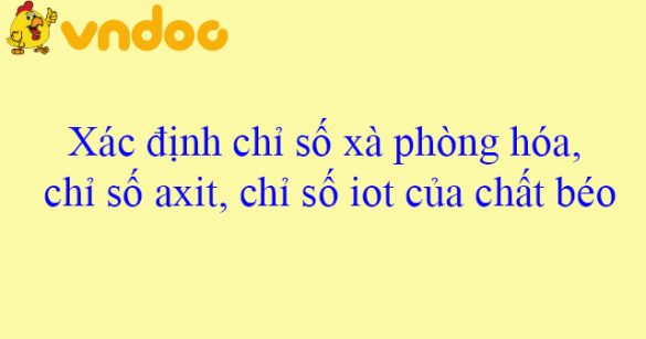 Xác định chỉ số xà phòng hóa, chỉ số axit, chỉ số iot của chất béo