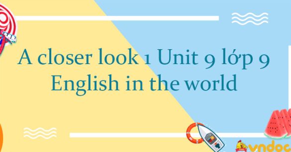 A closer look 1 Unit 9 lớp 9 English in the world