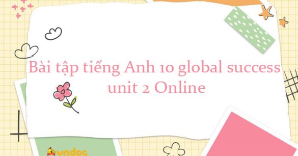 Bài tập tiếng Anh 10 global success unit 2 Online