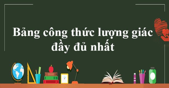 Bảng công thức lượng giác dùng cho lớp 10 - 11 - 12