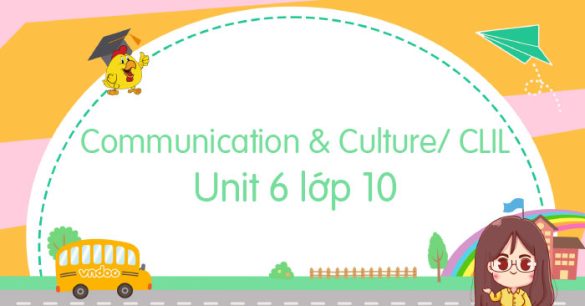 Communication and Culture/ CLIL Unit 6 lớp 10