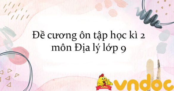 Đề cương ôn tập học kì 2 môn Địa lý lớp 9 năm 2023