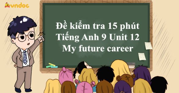 Đề kiểm tra 15 phút Tiếng Anh 9 Unit 12 My future career