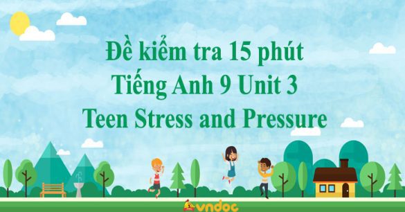 Đề kiểm tra 15 phút Tiếng Anh 9 Unit 3 Teen Stress and Pressure