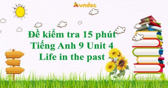 Đề kiểm tra 15 phút Tiếng Anh 9 Unit 4 Life in the past