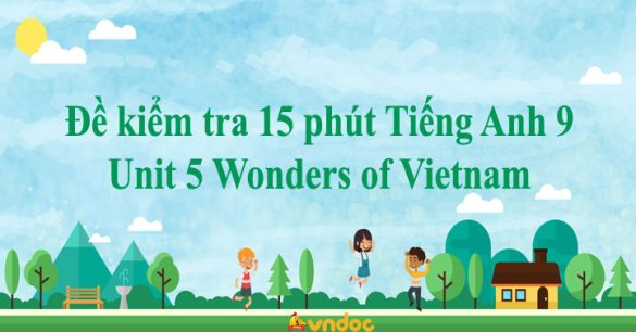 Đề kiểm tra 15 phút Tiếng Anh 9 Unit 5 Wonders of Vietnam