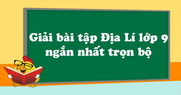 Giải bài tập Địa Lí lớp 9 ngắn nhất trọn bộ