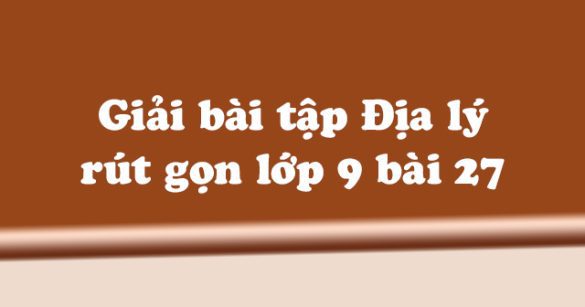 Giải bài tập SGK Địa lý 9 bài 27