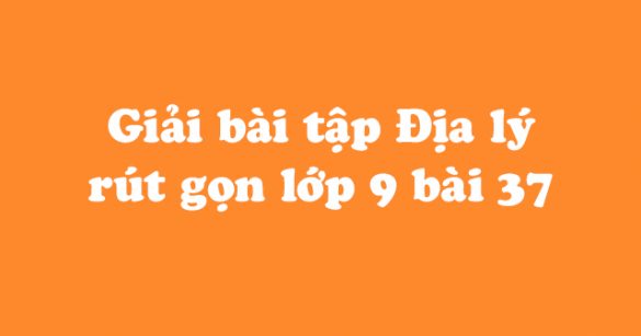 Giải bài tập SGK Địa lý 9 bài 37