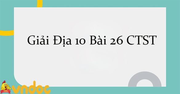 Giải Địa 10 Bài 26: Địa lí các ngành nông nghiệp, lâm nghiệp, thủy sản CTST