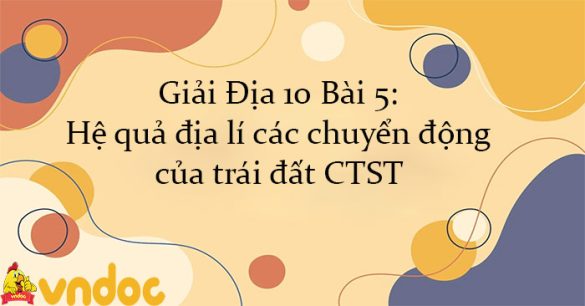 Giải Địa 10 Bài 5: Hệ quả địa lí các chuyển động của trái đất CTST