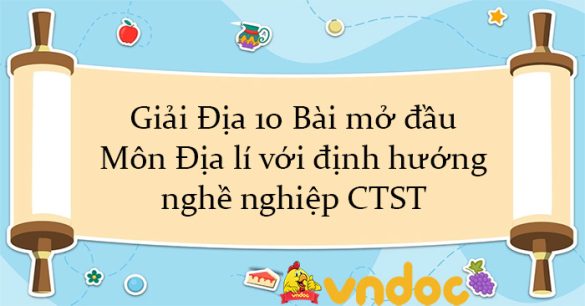 Giải Địa 10 Bài mở đầu: Môn Địa lí với định hướng nghề nghiệp CTST