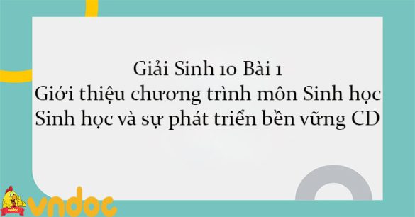 Giải Sinh 10 Bài 1: Giới thiệu chương trình môn sinh học. Sinh học và sự phát triển bền vững CD