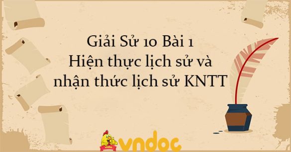 Giải Sử 10 Bài 1: Hiện thực lịch sử và nhận thức lịch sử KNTT