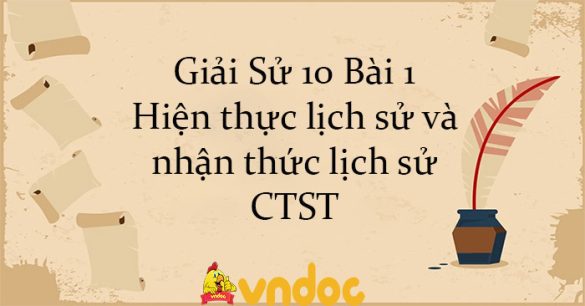 Giải Sử 10 Bài 1: Hiện thực lịch sử và nhận thức lịch sử CTST