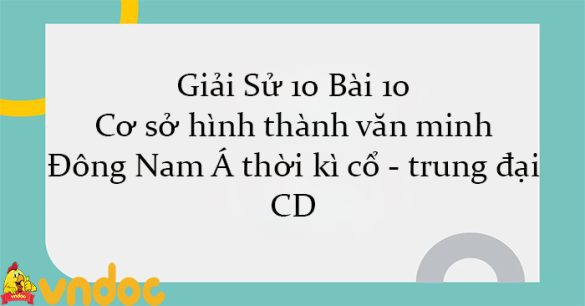 Giải Sử 10 Bài 10: Cơ sở hình thành văn minh Đông Nam Á thời kì cổ - trung đại CD