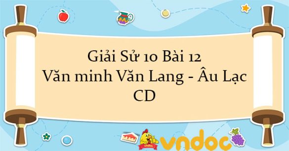 Giải Sử 10 Bài 12: Văn minh Văn Lang - Âu Lạc CD