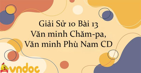 Giải Sử 10 Bài 13: Văn minh Chăm-pa, Văn minh Phù Nam CD