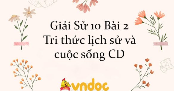 Giải Sử 10 Bài 2: Tri thức lịch sử và cuộc sống CD