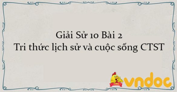 Giải Sử 10 Bài 2: Tri thức lịch sử và cuộc sống CTST