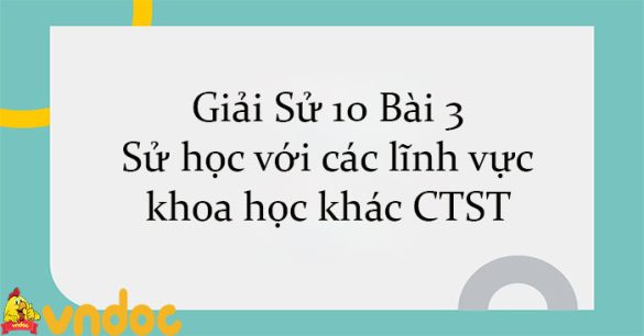 Giải Sử 10 Bài 3: Sử học với các lĩnh vực khoa học khác CTST