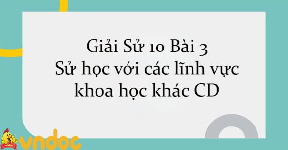 Giải Sử 10 Bài 3: Sử học với các lĩnh vực khoa học khác CD