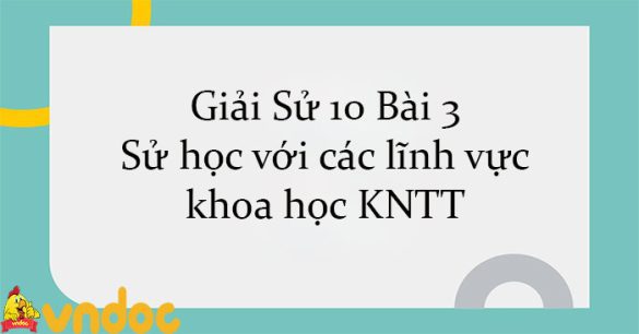 Giải Sử 10 Bài 3: Sử học với các lĩnh vực khoa học KNTT