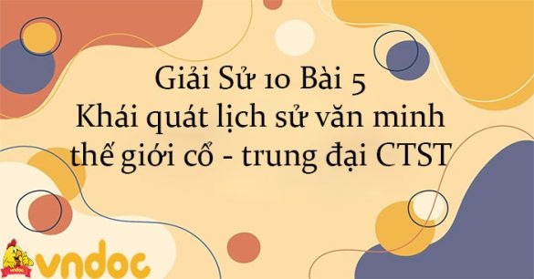 Giải Sử 10 Bài 5: Khái quát lịch sử văn minh thế giới cổ - trung đại CTST