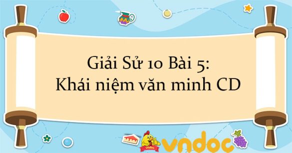 Giải Sử 10 Bài 5: Khái niệm văn minh CD