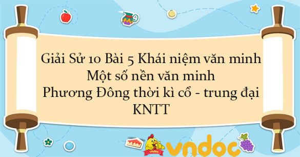 Giải Sử 10 Bài 5: Khái niệm văn minh. Một số nền văn minh Phương Đông thời kì cổ - trung đại KNTT