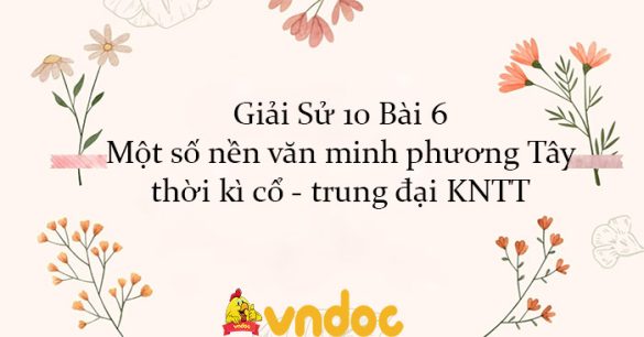 Giải Sử 10 Bài 6: Một số nền văn minh phương Tây thời kì cổ - trung đại KNTT