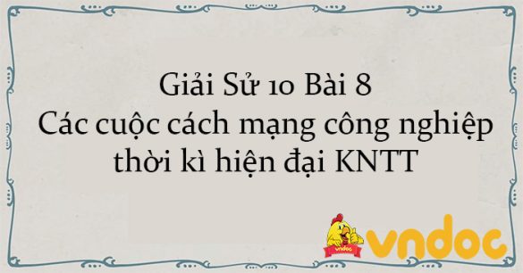 Giải Sử 10 Bài 8: Các cuộc cách mạng công nghiệp thời kì hiện đại KNTT